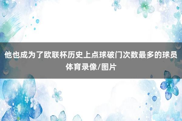 他也成为了欧联杯历史上点球破门次数最多的球员体育录像/图片