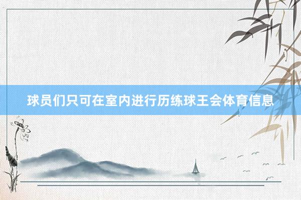 球员们只可在室内进行历练球王会体育信息
