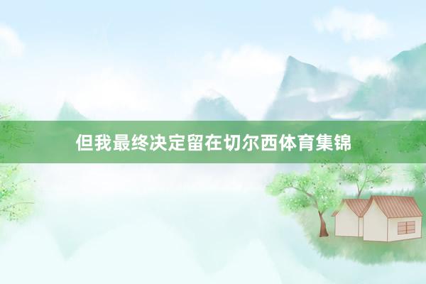 但我最终决定留在切尔西体育集锦