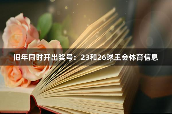 旧年同时开出奖号：23和26球王会体育信息