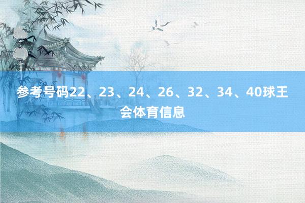 参考号码22、23、24、26、32、34、40球王会体育信息