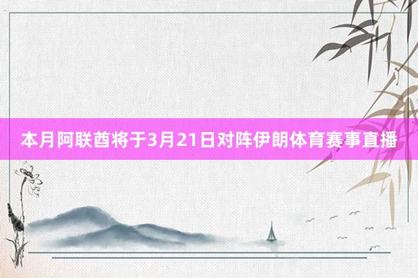 本月阿联酋将于3月21日对阵伊朗体育赛事直播