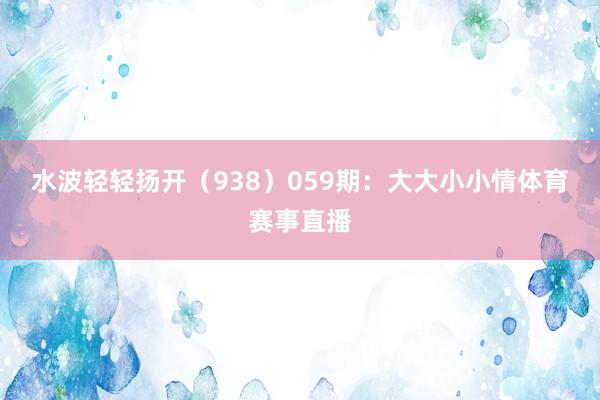 水波轻轻扬开（938）　　059期：大大小小情体育赛事直播
