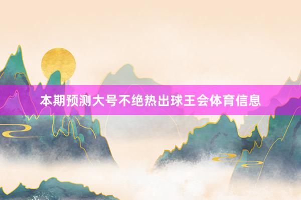 本期预测大号不绝热出球王会体育信息