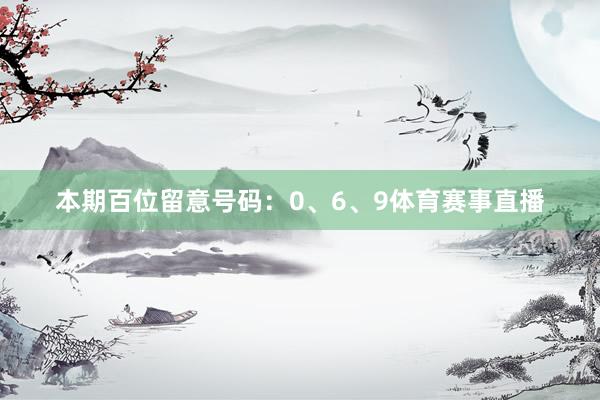 本期百位留意号码：0、6、9体育赛事直播