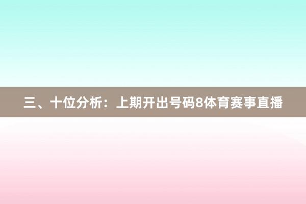 三、十位分析：上期开出号码8体育赛事直播
