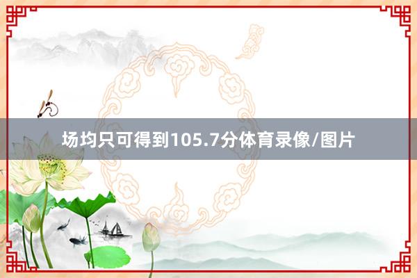 场均只可得到105.7分体育录像/图片