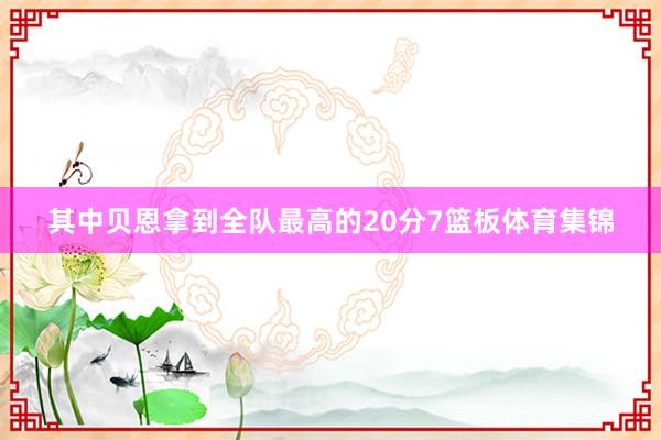 其中贝恩拿到全队最高的20分7篮板体育集锦
