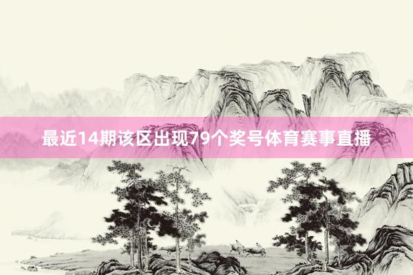 最近14期该区出现79个奖号体育赛事直播