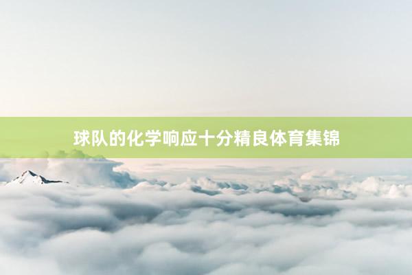 球队的化学响应十分精良体育集锦
