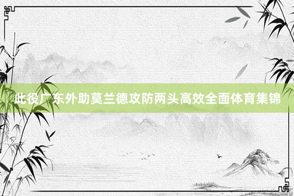 此役广东外助莫兰德攻防两头高效全面体育集锦