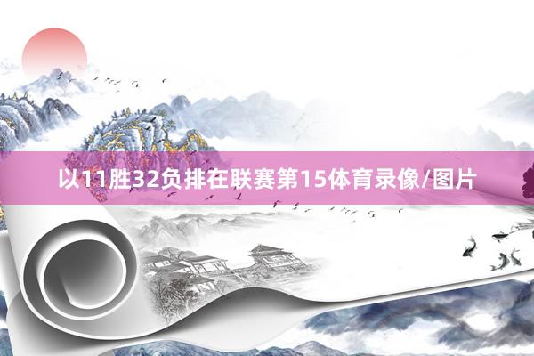以11胜32负排在联赛第15体育录像/图片