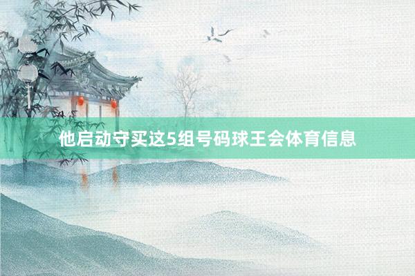 他启动守买这5组号码球王会体育信息