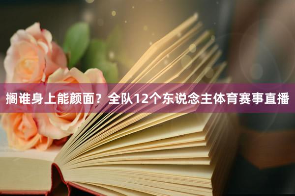 搁谁身上能颜面？全队12个东说念主体育赛事直播