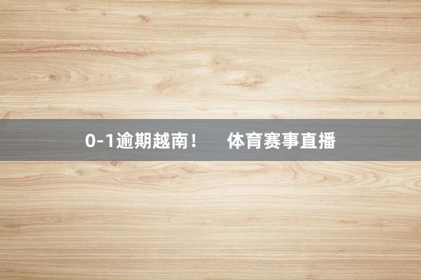 0-1逾期越南！    体育赛事直播