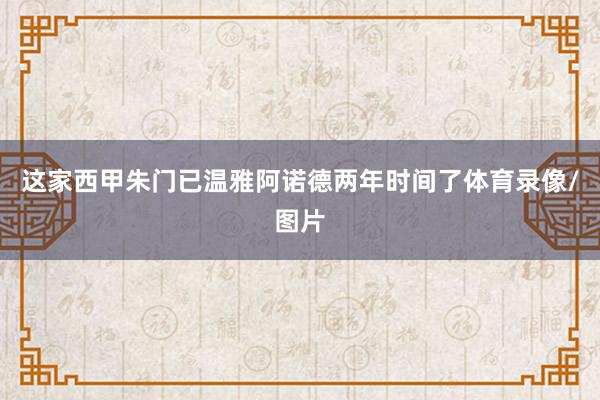 这家西甲朱门已温雅阿诺德两年时间了体育录像/图片