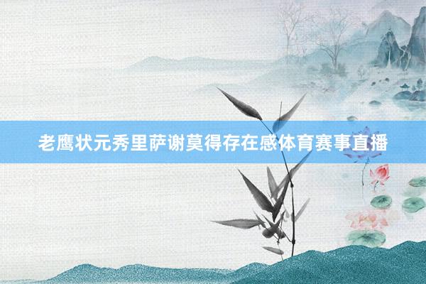 老鹰状元秀里萨谢莫得存在感体育赛事直播