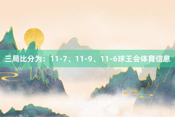 三局比分为：11-7、11-9、11-6球王会体育信息