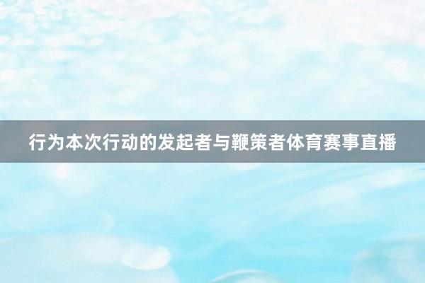 行为本次行动的发起者与鞭策者体育赛事直播