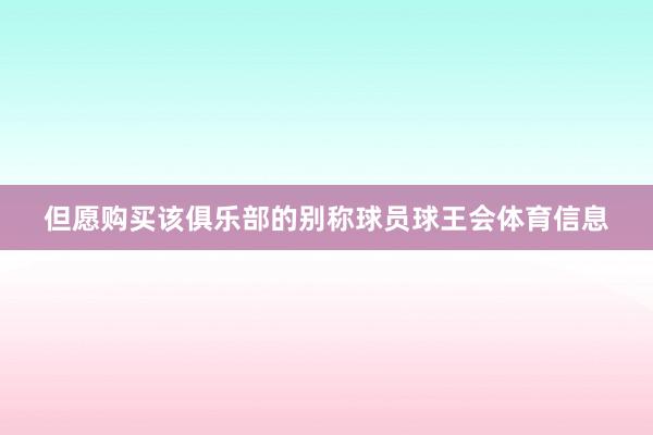 但愿购买该俱乐部的别称球员球王会体育信息