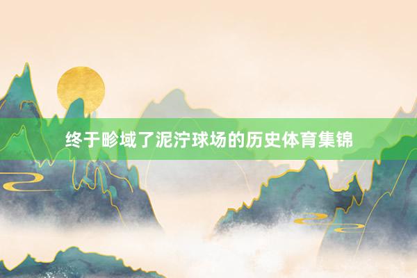 终于畛域了泥泞球场的历史体育集锦