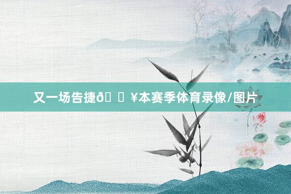 又一场告捷🔥本赛季体育录像/图片