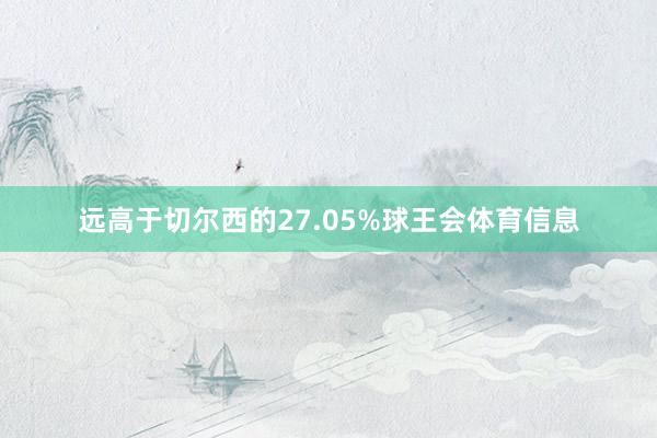 远高于切尔西的27.05%球王会体育信息