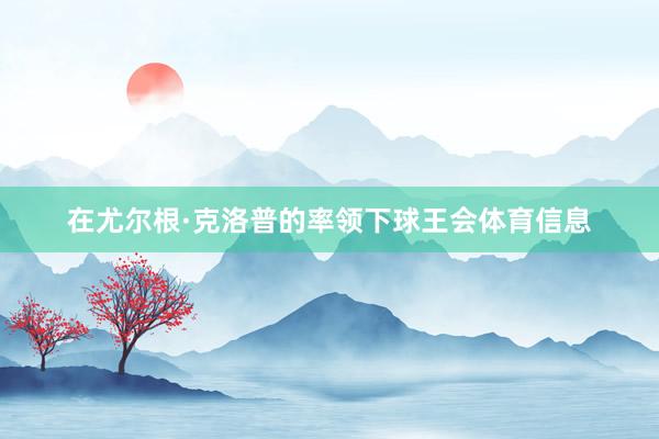 在尤尔根·克洛普的率领下球王会体育信息
