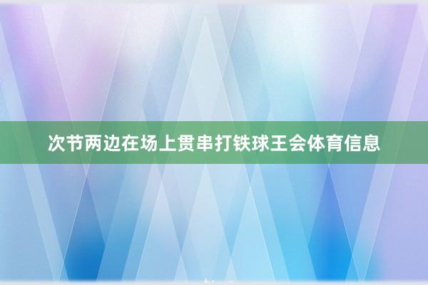 次节两边在场上贯串打铁球王会体育信息