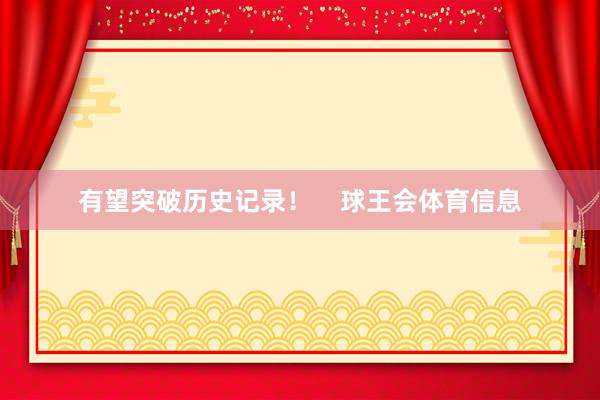 有望突破历史记录！    球王会体育信息