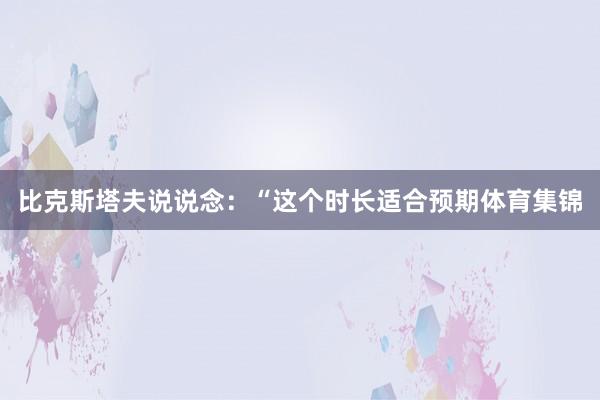比克斯塔夫说说念：“这个时长适合预期体育集锦
