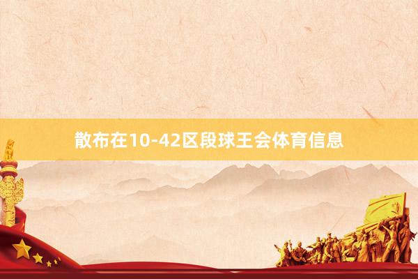 散布在10-42区段球王会体育信息