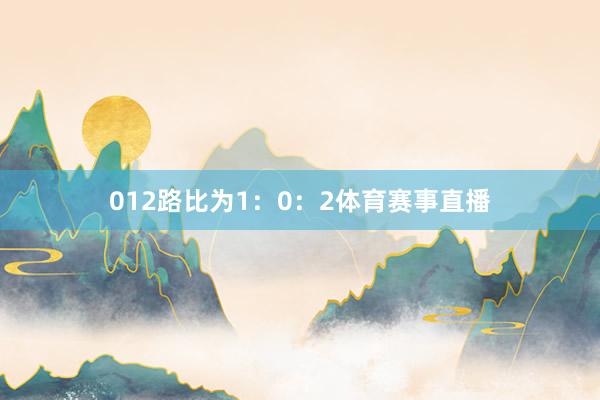 012路比为1：0：2体育赛事直播