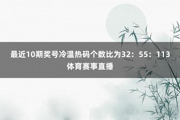 最近10期奖号冷温热码个数比为32：55：113体育赛事直播