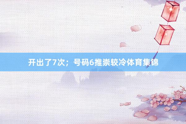 开出了7次；号码6推崇较冷体育集锦