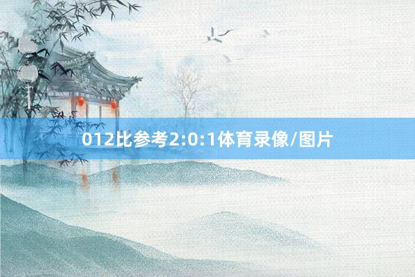 012比参考2:0:1体育录像/图片