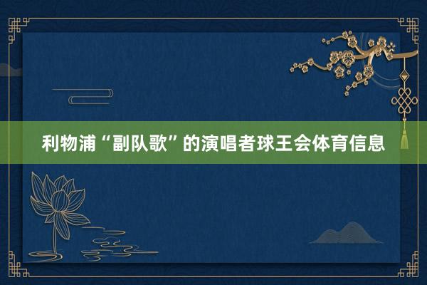 利物浦“副队歌”的演唱者球王会体育信息