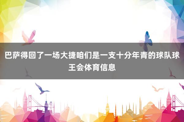 巴萨得回了一场大捷咱们是一支十分年青的球队球王会体育信息