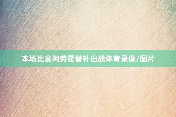 本场比赛阿劳霍替补出战体育录像/图片
