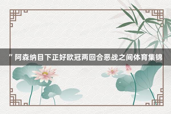 ”阿森纳目下正好欧冠两回合恶战之间体育集锦