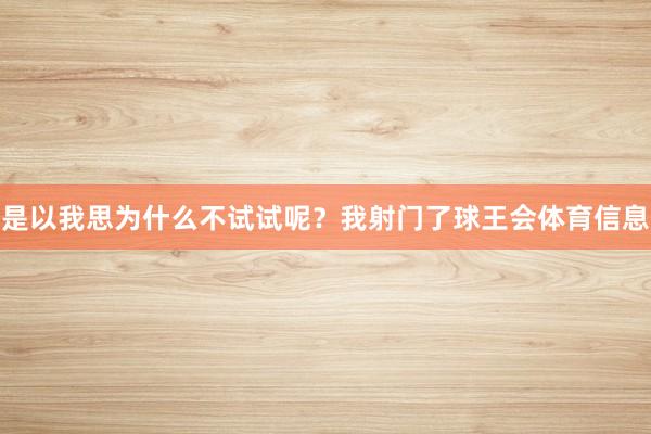是以我思为什么不试试呢？我射门了球王会体育信息