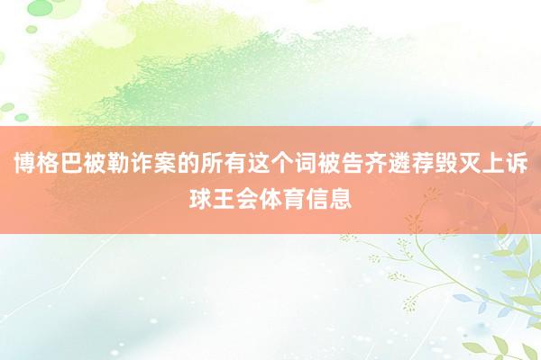 博格巴被勒诈案的所有这个词被告齐遴荐毁灭上诉球王会体育信息