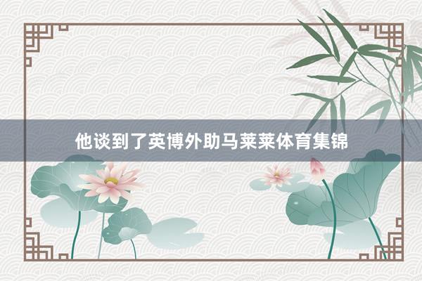 他谈到了英博外助马莱莱体育集锦