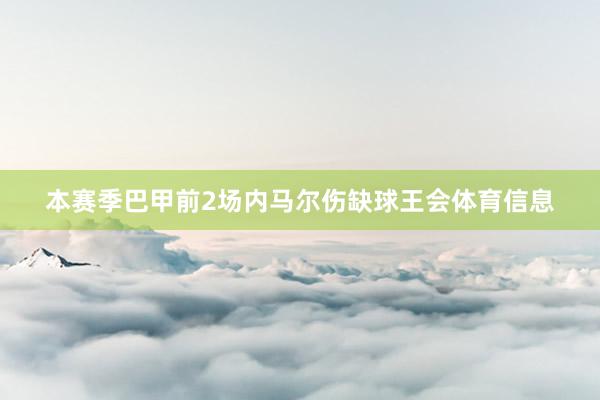 本赛季巴甲前2场内马尔伤缺球王会体育信息