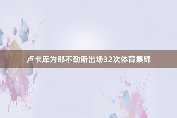 卢卡库为那不勒斯出场32次体育集锦