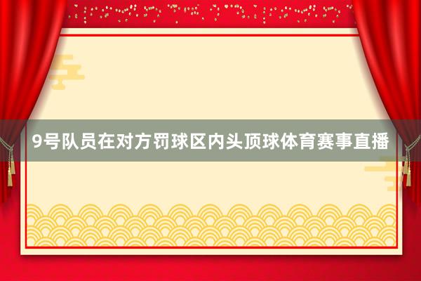 9号队员在对方罚球区内头顶球体育赛事直播