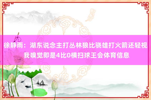 徐静雨：湖东说念主打丛林狼比骁雄打火箭还轻视 我嗅觉即是4比0横扫球王会体育信息