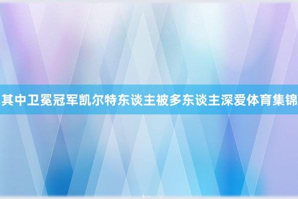 其中卫冕冠军凯尔特东谈主被多东谈主深爱体育集锦