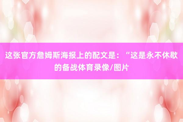 这张官方詹姆斯海报上的配文是：“这是永不休歇的备战体育录像/图片