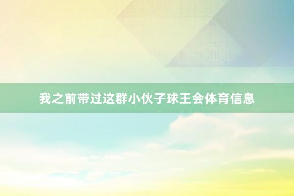 我之前带过这群小伙子球王会体育信息